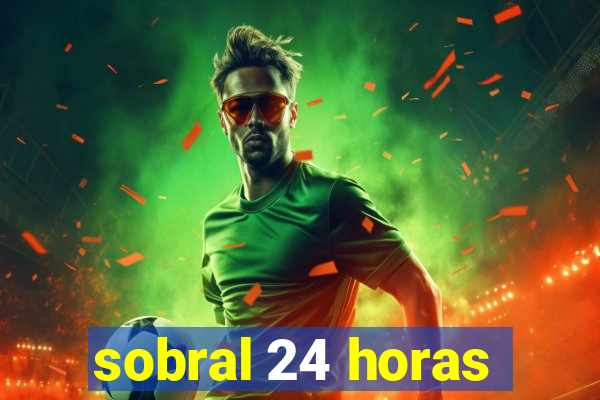 sobral 24 horas